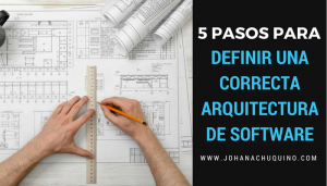 5 Pasos para Diseñar una correcta Arquitectura de Software - JohanaChuquino.com